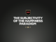 The Subjectivity of the Happiness Paradigm